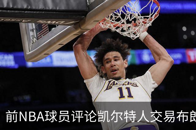 前NBA球员评论凯尔特人交易布朗的决策失误